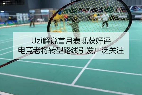 Uzi解说首月表现获好评 电竞老将转型路线引发广泛关注