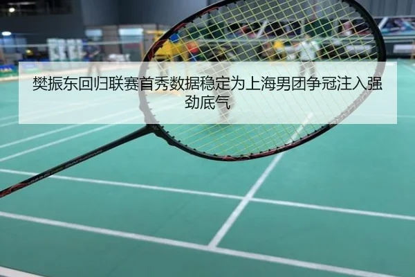 樊振东回归联赛首秀数据稳定为上海男团争冠注入强劲底气